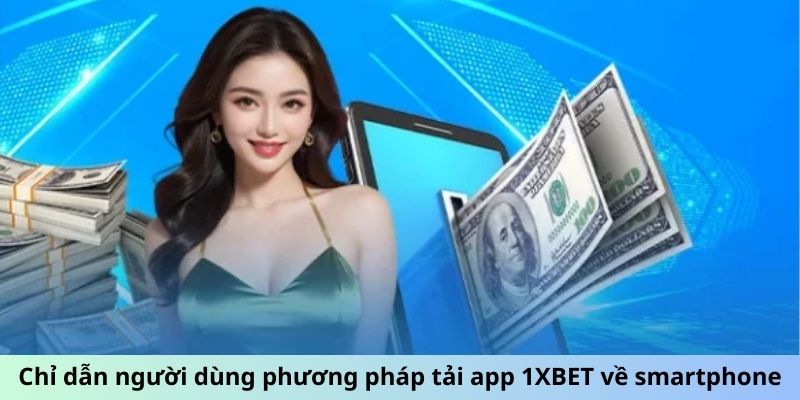 Chỉ dẫn người dùng phương pháp tải app 1XBET về smartphone