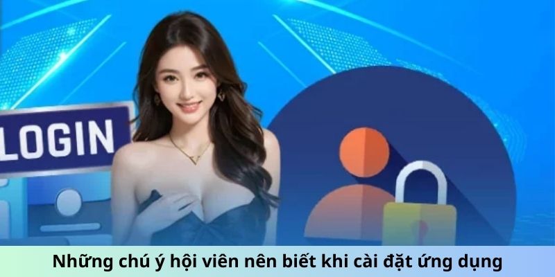 Những chú ý hội viên nên biết khi cài đặt ứng dụng